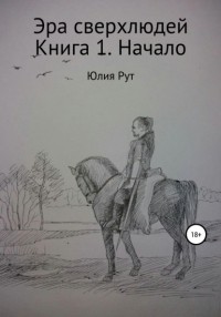 Юлия Рут - Эра сверхлюдей. Книга 1. Начало