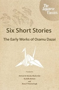 Осаму Дадзай - Six Short Stories: The Early Works of Osamu Dazai