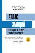 Екатерина Оксанен - Атлас эмоций. Путеводитель по миру человеческих чувств