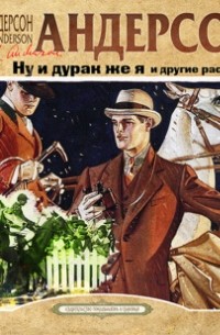 Шервуд Андерсон - Ну и дурак же я