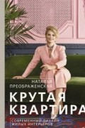 Наталья Преображенская - Крутая квартира. Современный дизайн жилых интерьеров