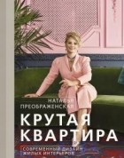 Наталья Преображенская - Крутая квартира. Современный дизайн жилых интерьеров