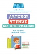 Зульфия Абишова - Детское чтение без принуждения. Как привить любовь к чтению