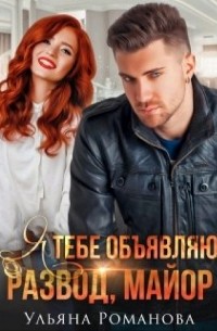 Ульяна Романова - Я тебе объявляю развод, майор!