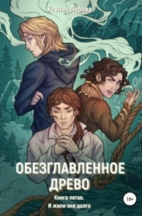 Ксения Перова - Обезглавленное древо. Книга пятая. И жили они долго