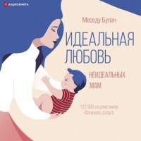Булач Меседу - Идеальная любовь неидеальных мам