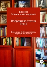 Галина Александровна Иванова - Избранные статьи. Том I