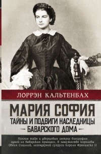 Лоррэн Кальтенбах - Мария София: тайны и подвиги наследницы Баварского дома