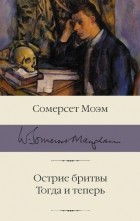 Сомерсет Моэм - Острие бритвы. Тогда и теперь (сборник)