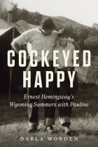 Darla Worden - Cockeyed Happy: Ernest Hemingway&#039;s Wyoming Summers with Pauline
