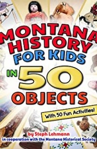 Steph Lehman - Montana History for Kids in 50 Objects: With 50 Fun Activities