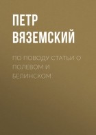 Пётр Вяземский - По поводу статьи о Полевом и Белинском