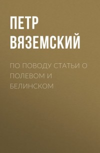 Пётр Вяземский - По поводу статьи о Полевом и Белинском