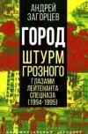 Андрей Загорцев - Город. Штурм Грозного глазами лейтенанта спецназа