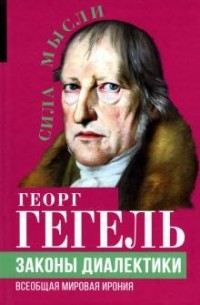 Георг Вильгельм Фридрих Гегель - Законы диалектики. Всеобщая мировая ирония