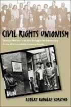 Robert Rodgers Korstad - Civil Rights Unionism: Tobacco Workers and the Struggle for Democracy in the Mid-Twentieth-Century South