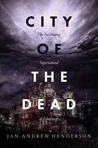 Jan Andrew Henderson - City of the Dead: The Fascinating Supernatural History of Edinburgh