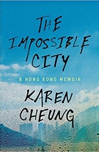 Карен Чеунг - The Impossible City: A Hong Kong Memoir
