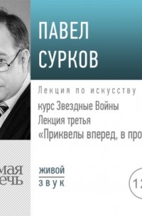 Павел Сурков - Лекция третья «Приквелы вперед в прошлое»