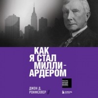 Джон Дэвисон Рокфеллер - Как я стал миллиардером