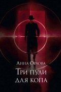Анна Орлова - Три пули для копа