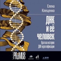 Елена Клещенко - ДНК и ее человек. Краткая история ДНК-идентификации