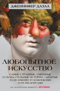 Любопытное искусство. Самые странные, смешные и увлекательные истории, скрытые за великими художниками и их шедеврами