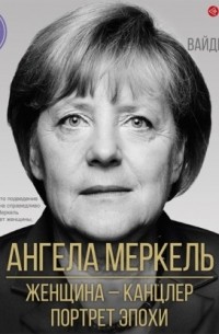 Ангела Меркель. Женщина – канцлер. Портрет эпохи