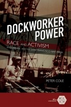 Peter Cole - Dockworker Power: Race and Activism in Durban and the San Francisco Bay Area