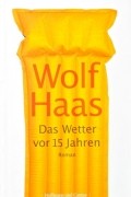 Wolf  Haas - Das  Wetter vor 15 Jahren