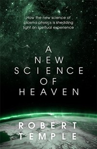 Роберт Темпл - A New Science of Heaven : How a plasma world of the spirit can  be demonstrated by modern science