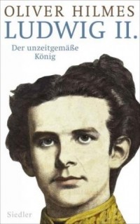 Oliver Hilmes - Ludwig II. Der unzeitgemäße König