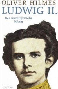 Oliver Hilmes - Ludwig II. Der unzeitgemäße König