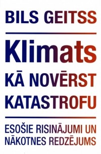 Bils Geitss - Klimats. Kā novērst katastrofu. Esošie risinājumi un nākotnes redzējums