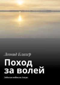 Леонид Бляхер - Поход за волей. Забытая война на Амуре