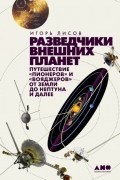 Игорь Лисов - Разведчики внешних планет. Путешествие «Пионеров» и «Вояджеров» от Земли до Нептуна и далее