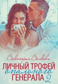 Виктория Волкова - Личный трофей опального генерала. Часть 2