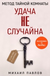 Михаил Павлов - Метод Тайной Комнаты. Удача не случайна