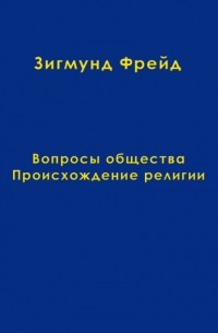 Зигмунд Фрейд - Том 9. Вопросы общества. Происхождение религии