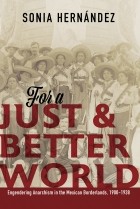 Sònia Hernández - For a Just and Better World: Engendering Anarchism in the Mexican Borderlands, 1900-1938