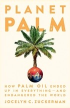 Jocelyn C. Zuckerman - Planet Palm: How Palm Oil Ended Up in Everything — And Endangered the World