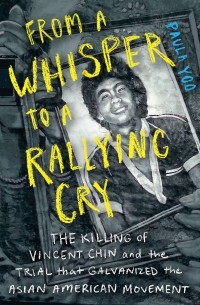 Пола Ю - From a Whisper to a Rallying Cry: The Killing of Vincent Chin and the Trial that Galvanized the Asian American Movement