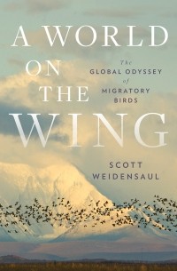 Скотт Вейденсол - A World on the Wing: The Global Odyssey of Migratory Birds