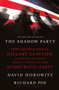 Дэвид Горовиц - The Shadow Party: How George Soros, Hillary Clinton, and Sixties Radicals Seized Control of the Democratic Party