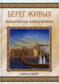 Анна Сешт - Берег Живых. Выбор Богов. Книга вторая