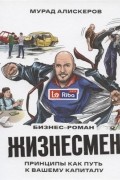 Жизнесмен. Принципы как путь к вашему капиталу. Бизнес-роман