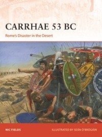 Nic Fields - Carrhae 53 BC: Rome's Disaster in the Desert