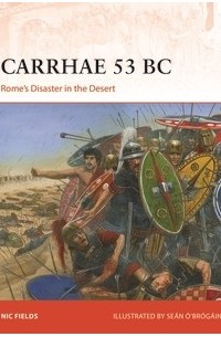 Nic Fields - Carrhae 53 BC: Rome's Disaster in the Desert