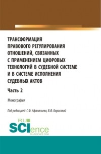 Трансформация правового регулирования отношений, связанных с применением цифровых технологий в судебной системе и в системе исполнения судебных актов. Часть 2. . Монография.