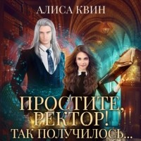 Алиса Квин - Простите, ректор! Так получилось…